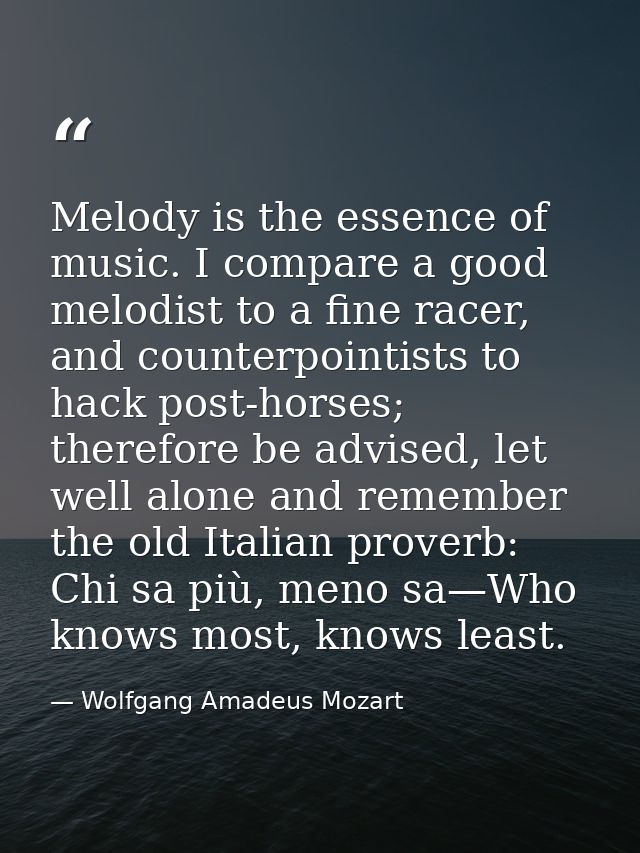 Melody is the essence of music. I compare a good melodist to a fine racer, and counterpointists to hack post-horses; the — Wolfgang Amadeus Mozart