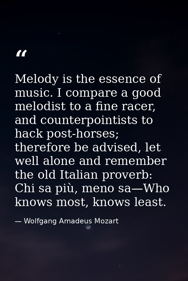 Melody is the essence of music. I compare a good melodist to a fine racer, and counterpointists to hack post-horses; the — Wolfgang Amadeus Mozart