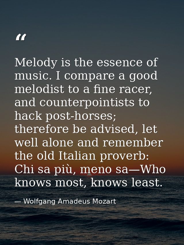 Melody is the essence of music. I compare a good melodist to a fine racer, and counterpointists to hack post-horses; the — Wolfgang Amadeus Mozart