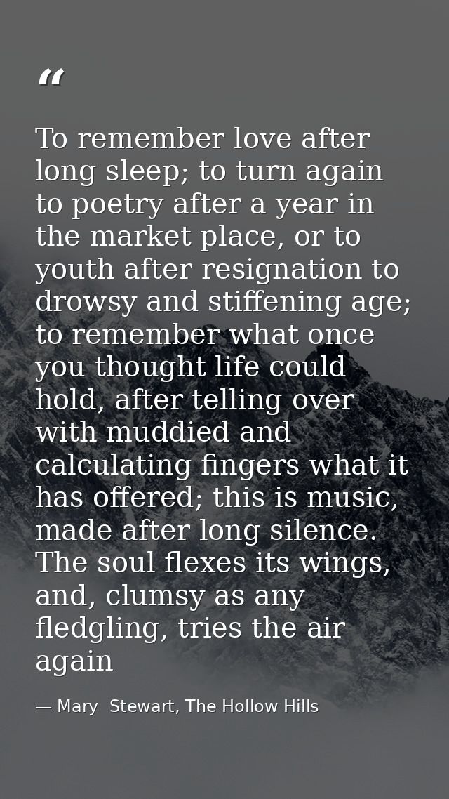To remember love after long sleep; to turn again to poetry after a year in the market place, or to youth after resignati — Mary  Stewart, The Hollow Hills