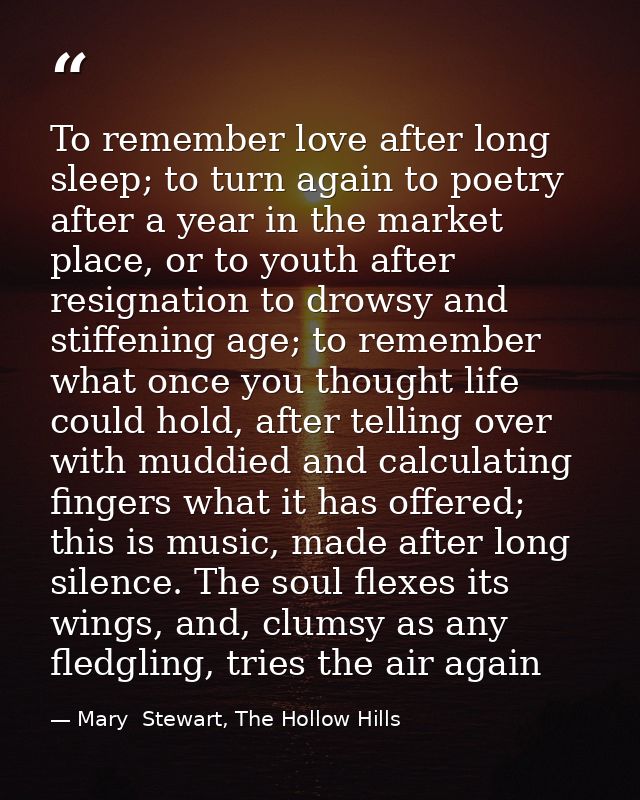 To remember love after long sleep; to turn again to poetry after a year in the market place, or to youth after resignati — Mary  Stewart, The Hollow Hills