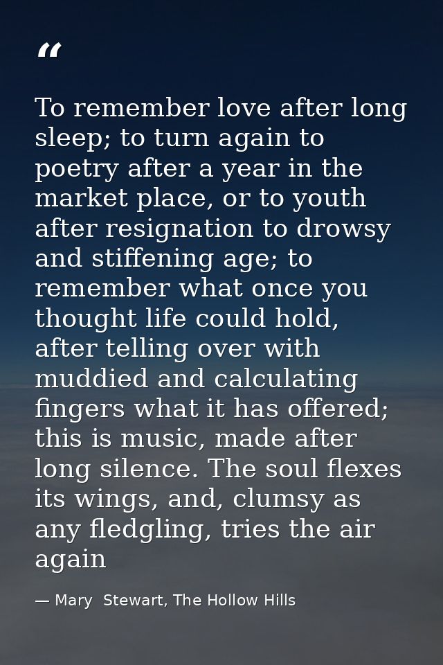 To remember love after long sleep; to turn again to poetry after a year in the market place, or to youth after resignati — Mary  Stewart, The Hollow Hills