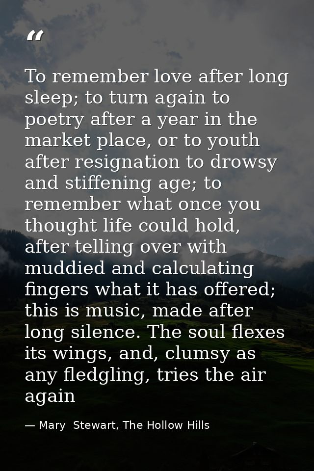 To remember love after long sleep; to turn again to poetry after a year in the market place, or to youth after resignati — Mary  Stewart, The Hollow Hills
