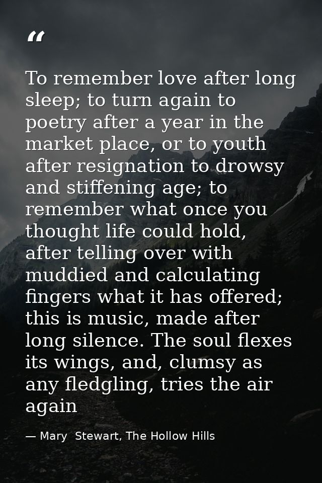 To remember love after long sleep; to turn again to poetry after a year in the market place, or to youth after resignati — Mary  Stewart, The Hollow Hills