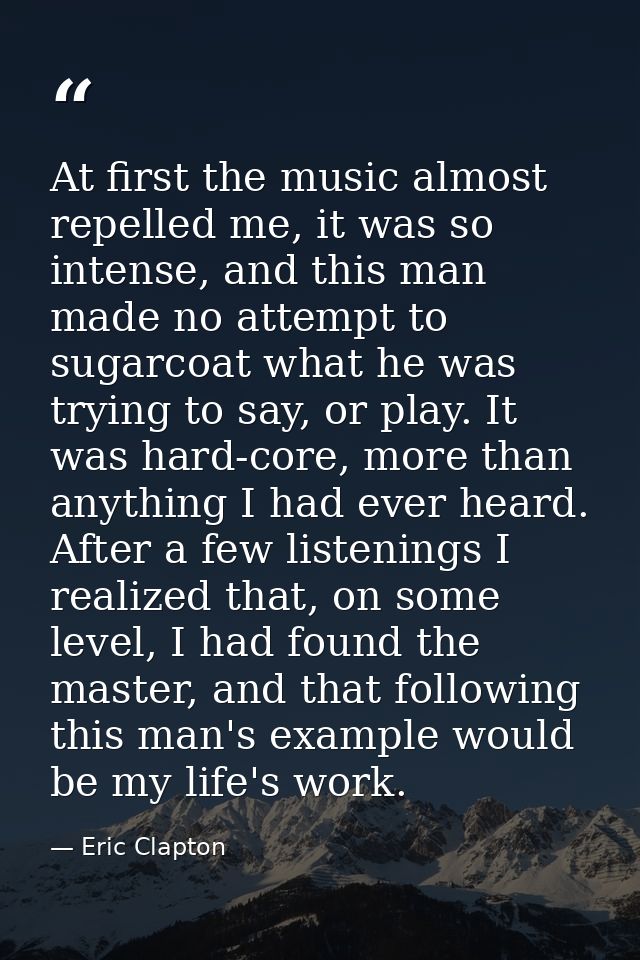 At first the music almost repelled me, it was so intense, and this man made no attempt to sugarcoat what he was trying t — Eric Clapton
