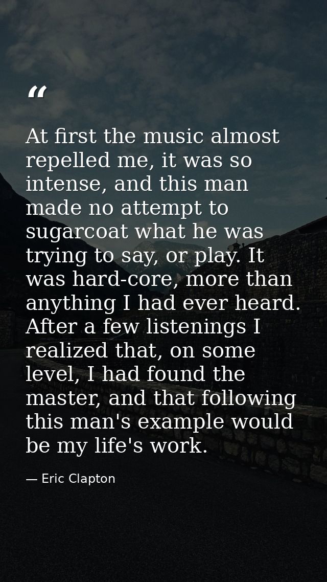 At first the music almost repelled me, it was so intense, and this man made no attempt to sugarcoat what he was trying t — Eric Clapton