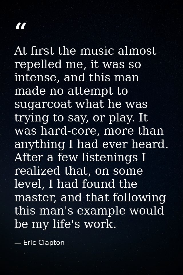 At first the music almost repelled me, it was so intense, and this man made no attempt to sugarcoat what he was trying t — Eric Clapton