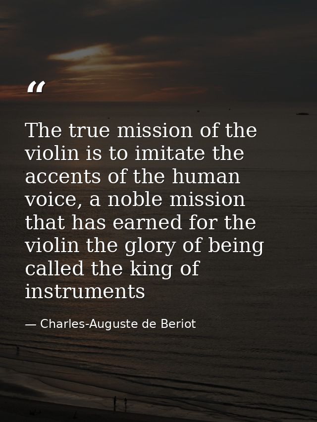 The true mission of the violin is to imitate the accents of the human voice, a noble mission that has earned for the vio — Charles-Auguste de Beriot