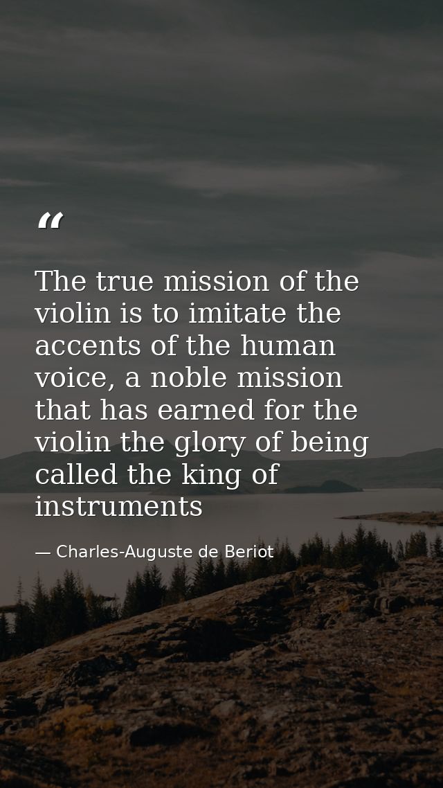 The true mission of the violin is to imitate the accents of the human voice, a noble mission that has earned for the vio — Charles-Auguste de Beriot