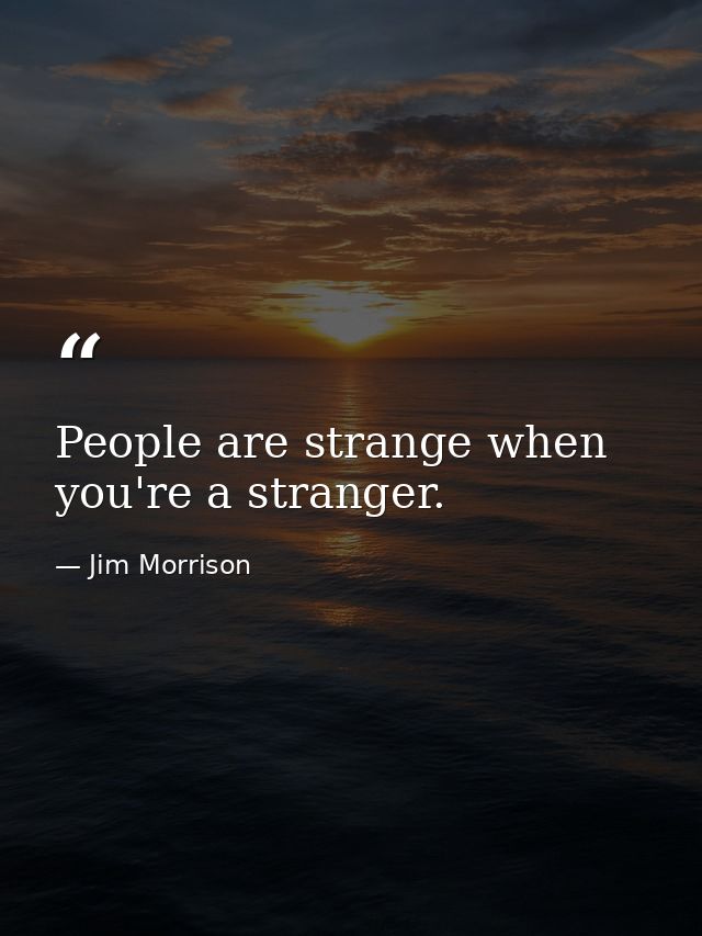 People are strange when you're a stranger. — Jim Morrison
