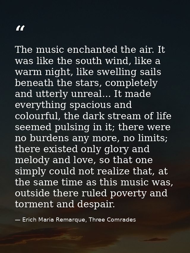 The music enchanted the air. It was like the south wind, like a warm night, like swelling sails beneath the stars, compl — Erich Maria Remarque, Three Comrades