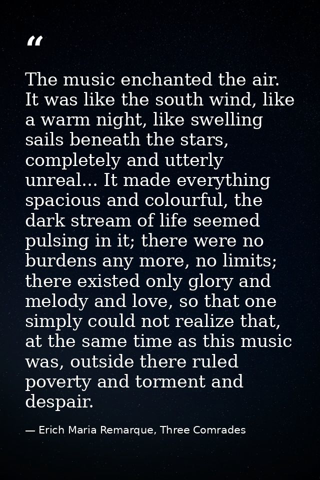 The music enchanted the air. It was like the south wind, like a warm night, like swelling sails beneath the stars, compl — Erich Maria Remarque, Three Comrades