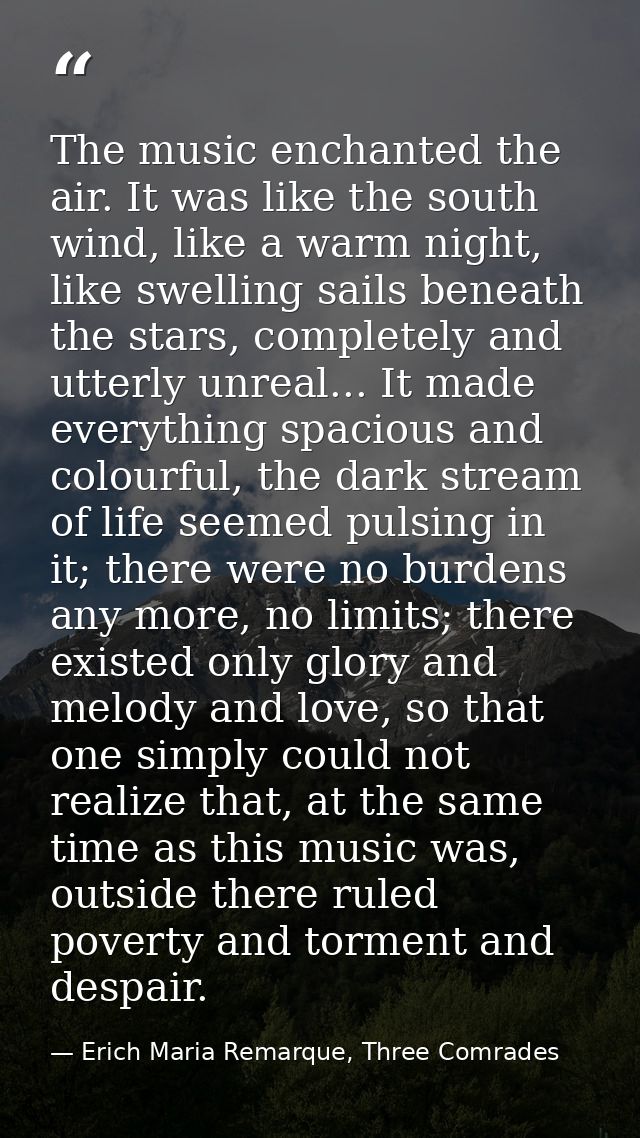 The music enchanted the air. It was like the south wind, like a warm night, like swelling sails beneath the stars, compl — Erich Maria Remarque, Three Comrades