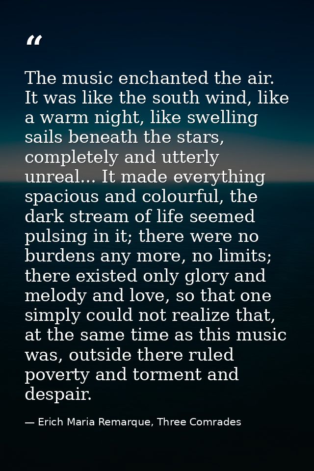 The music enchanted the air. It was like the south wind, like a warm night, like swelling sails beneath the stars, compl — Erich Maria Remarque, Three Comrades