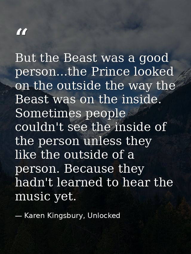 But the Beast was a good person...the Prince looked on the outside the way the Beast was on the inside. Sometimes people — Karen Kingsbury, Unlocked
