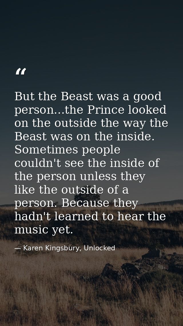 But the Beast was a good person...the Prince looked on the outside the way the Beast was on the inside. Sometimes people — Karen Kingsbury, Unlocked