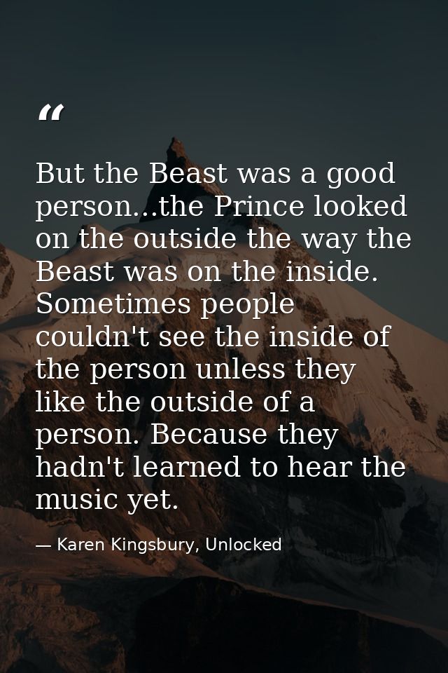 But the Beast was a good person...the Prince looked on the outside the way the Beast was on the inside. Sometimes people — Karen Kingsbury, Unlocked
