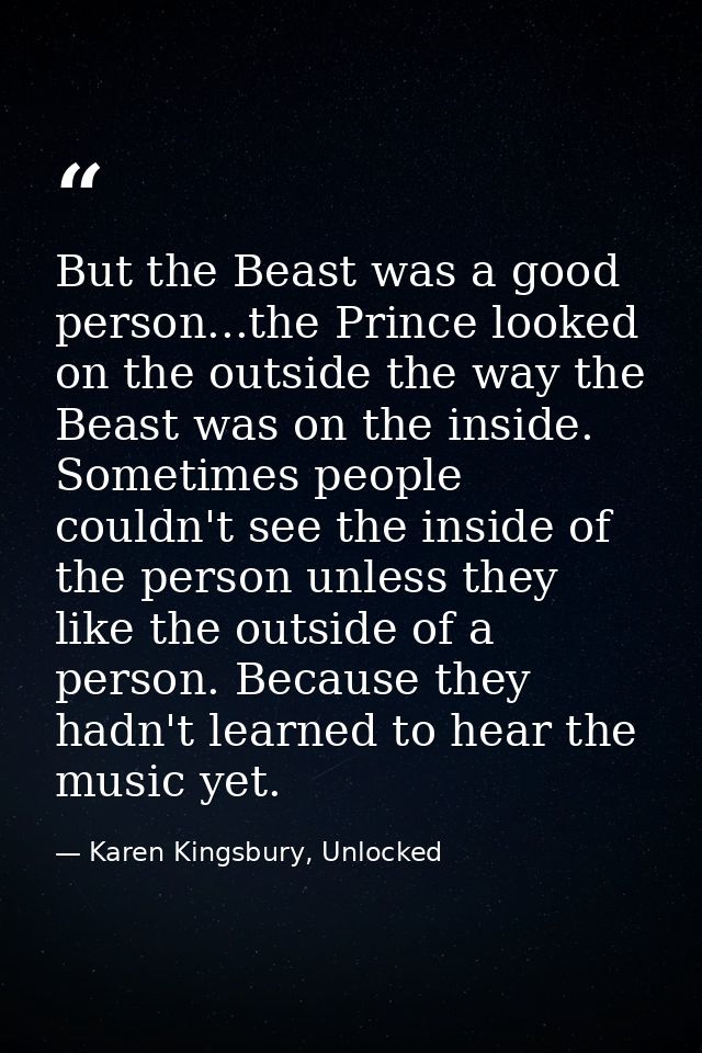 But the Beast was a good person...the Prince looked on the outside the way the Beast was on the inside. Sometimes people — Karen Kingsbury, Unlocked