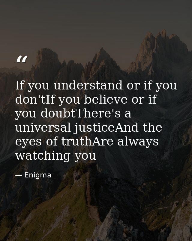 If you understand or if you don'tIf you believe or if you doubtThere's a universal justiceAnd the eyes of truthAre alway — Enigma