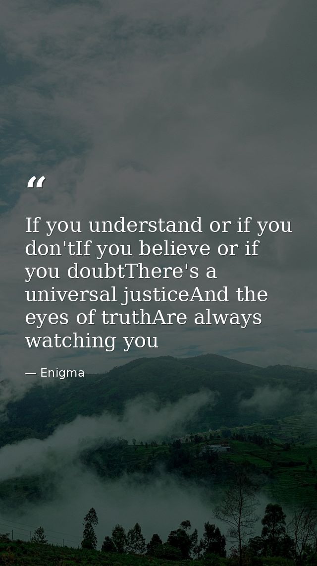 If you understand or if you don'tIf you believe or if you doubtThere's a universal justiceAnd the eyes of truthAre alway — Enigma