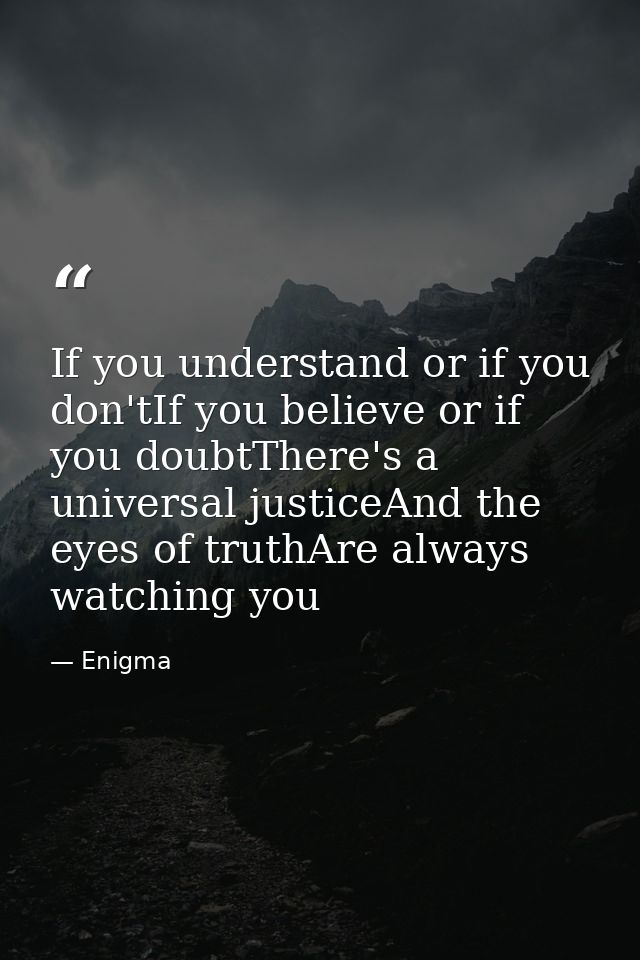 If you understand or if you don'tIf you believe or if you doubtThere's a universal justiceAnd the eyes of truthAre alway — Enigma
