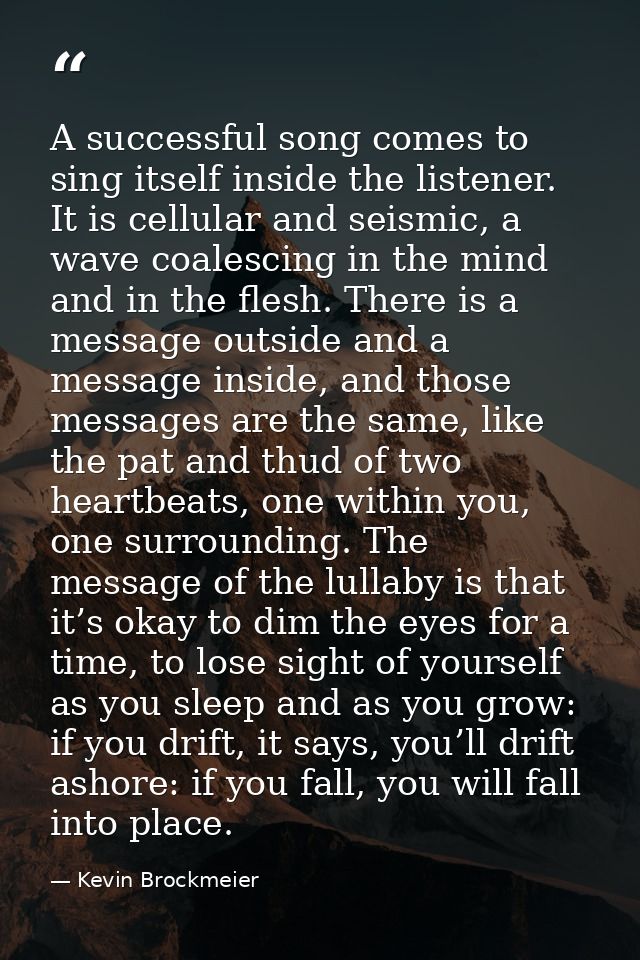 A successful song comes to sing itself inside the listener. It is cellular and seismic, a wave coalescing in the mind an — Kevin Brockmeier