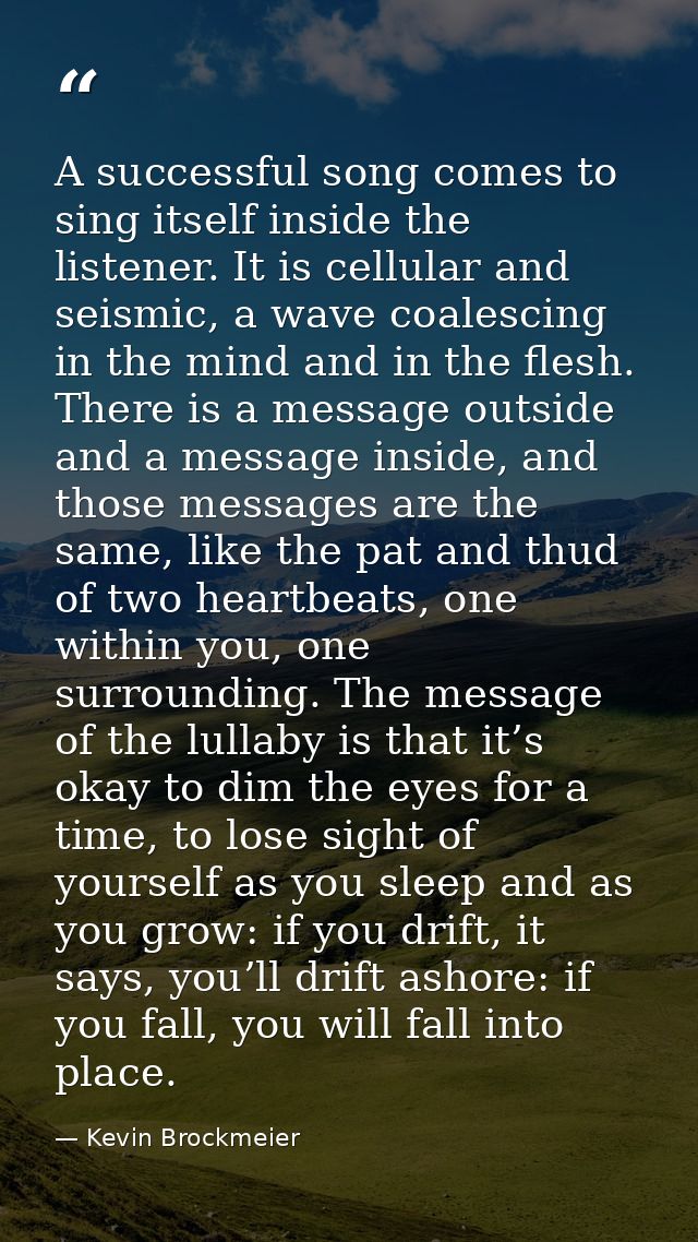 A successful song comes to sing itself inside the listener. It is cellular and seismic, a wave coalescing in the mind an — Kevin Brockmeier