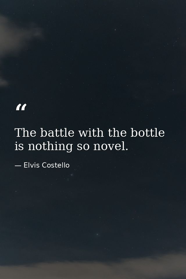 The battle with the bottle is nothing so novel. — Elvis Costello