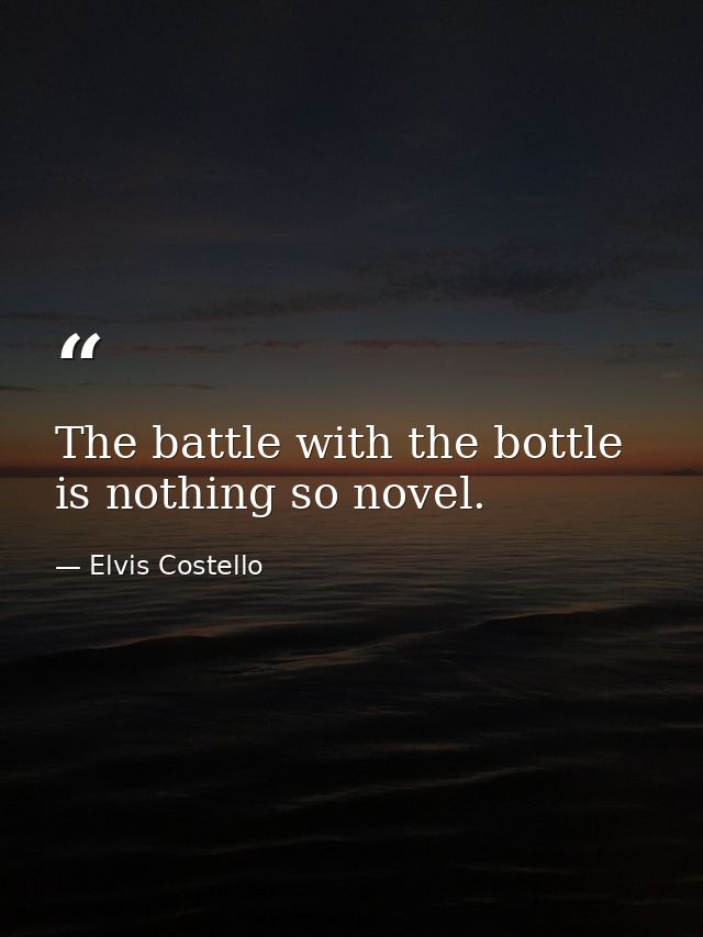 The battle with the bottle is nothing so novel. — Elvis Costello