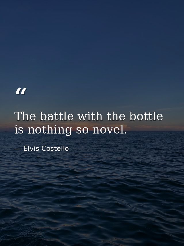 The battle with the bottle is nothing so novel. — Elvis Costello