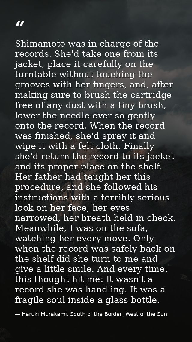 Shimamoto was in charge of the records. She'd take one from its jacket, place it carefully on the turntable without touc — Haruki Murakami, South of the Border, West of the Sun