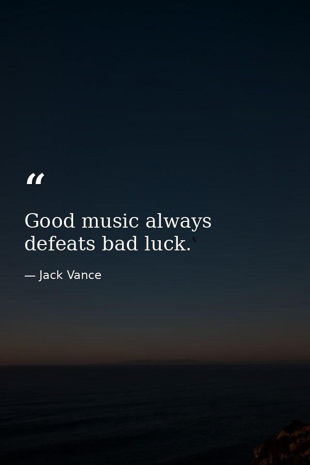 Good music always defeats bad luck. — Jack Vance