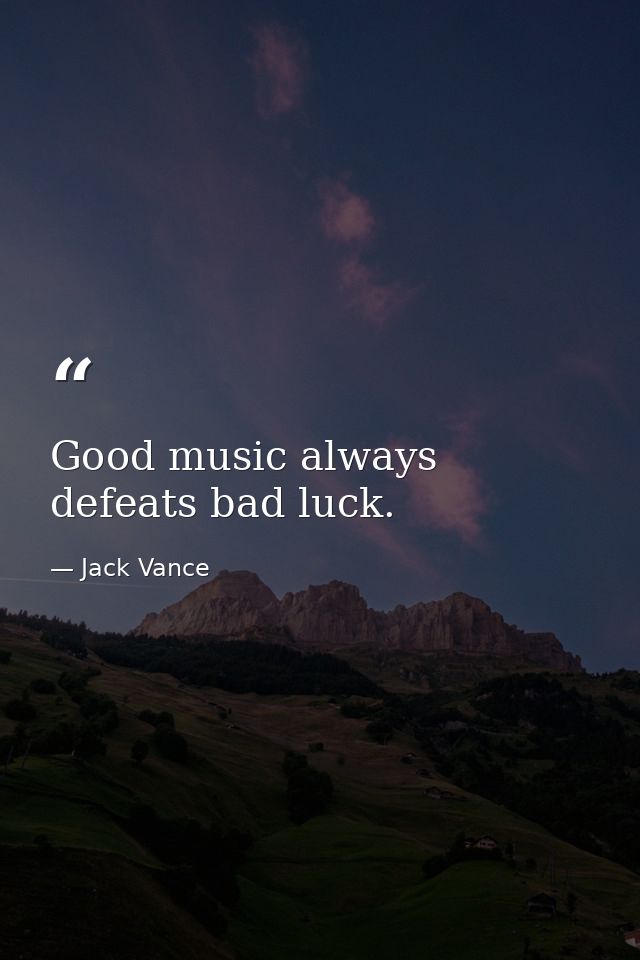 Good music always defeats bad luck. — Jack Vance