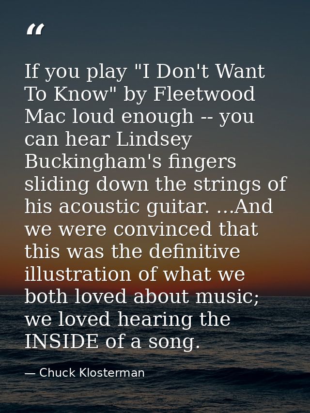 If you play "I Don't Want To Know" by Fleetwood Mac loud enough -- you can hear Lindsey Buckingham's fingers sliding dow — Chuck Klosterman