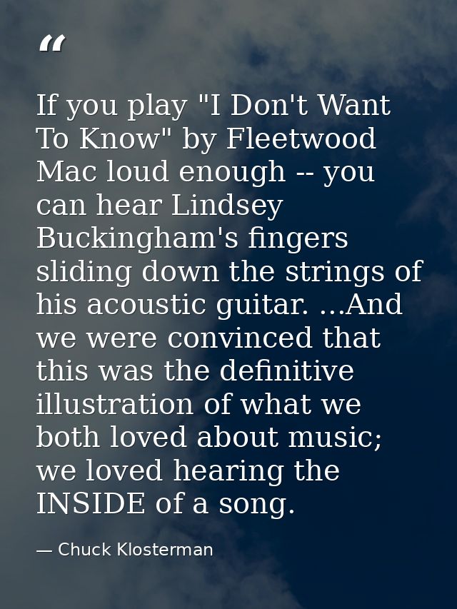 If you play "I Don't Want To Know" by Fleetwood Mac loud enough -- you can hear Lindsey Buckingham's fingers sliding dow — Chuck Klosterman