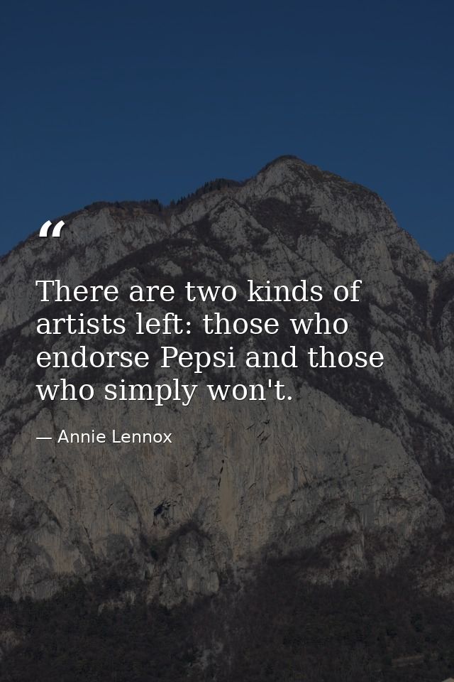 There are two kinds of artists left: those who endorse Pepsi and those who simply won't. — Annie Lennox