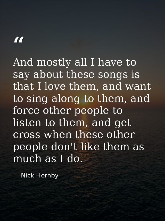 And mostly all I have to say about these songs is that I love them, and want to sing along to them, and force other peop — Nick Hornby