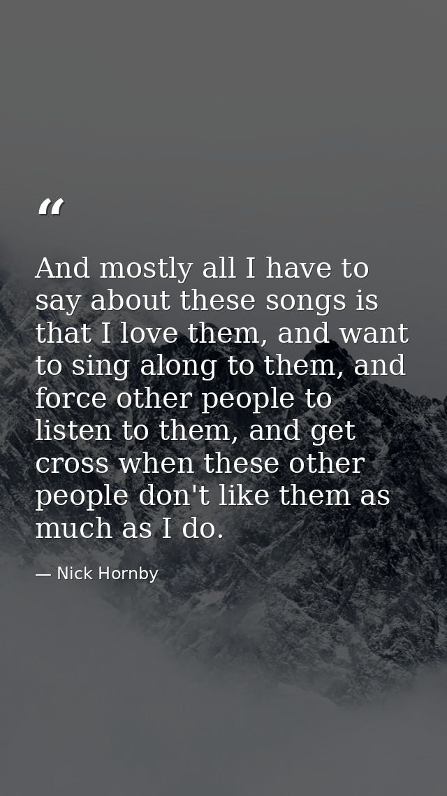 And mostly all I have to say about these songs is that I love them, and want to sing along to them, and force other peop — Nick Hornby