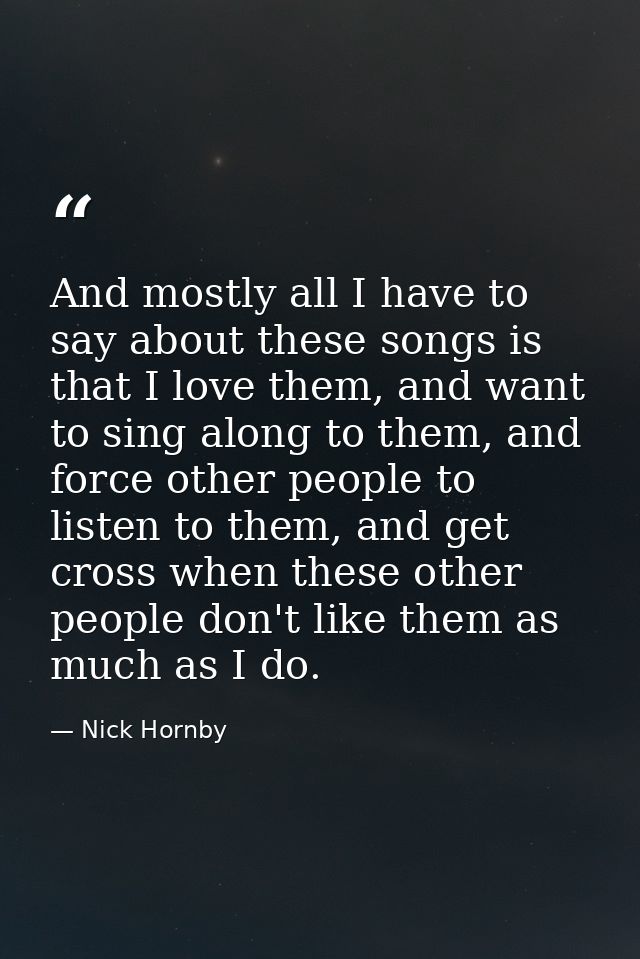 And mostly all I have to say about these songs is that I love them, and want to sing along to them, and force other peop — Nick Hornby