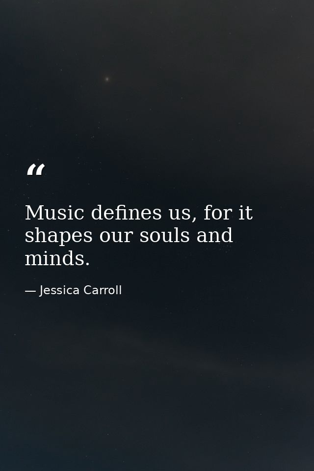 Music defines us, for it shapes our souls and minds. — Jessica Carroll