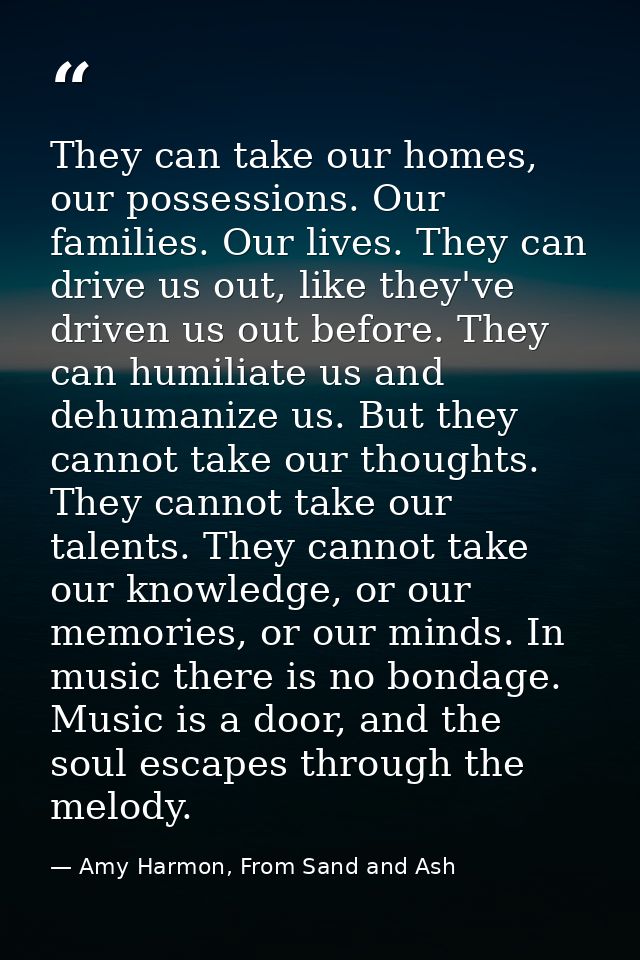 They can take our homes, our possessions. Our families. Our lives. They can drive us out, like they've driven us out bef — Amy Harmon, From Sand and Ash