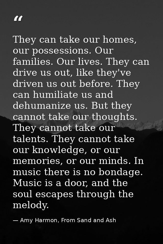 They can take our homes, our possessions. Our families. Our lives. They can drive us out, like they've driven us out bef — Amy Harmon, From Sand and Ash