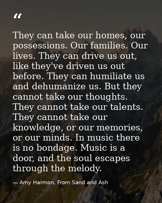 They can take our homes, our possessions. Our families. Our lives. They can drive us out, like they've driven us out bef — Amy Harmon, From Sand and Ash