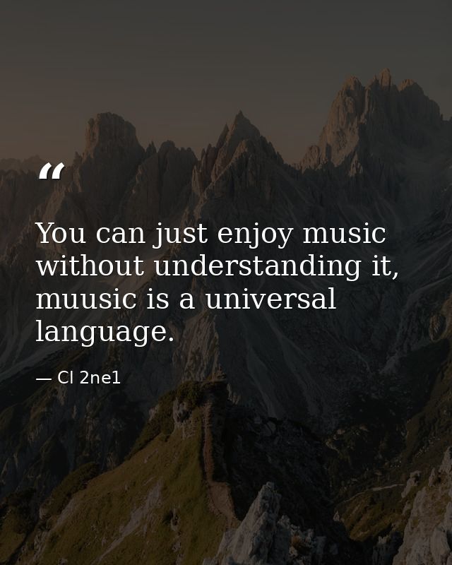 You can just enjoy music without understanding it, muusic is a universal language. — Cl 2ne1