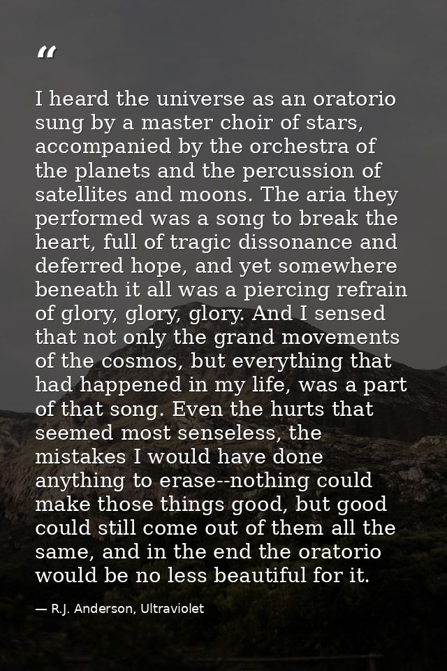 I heard the universe as an oratorio sung by a master choir of stars, accompanied by the orchestra of the planets and the — R.J. Anderson, Ultraviolet