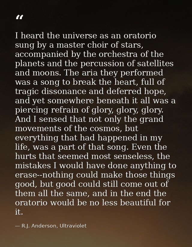 I heard the universe as an oratorio sung by a master choir of stars, accompanied by the orchestra of the planets and the — R.J. Anderson, Ultraviolet