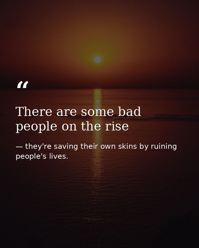 There are some bad people on the rise — they're saving their own skins by ruining people's lives.