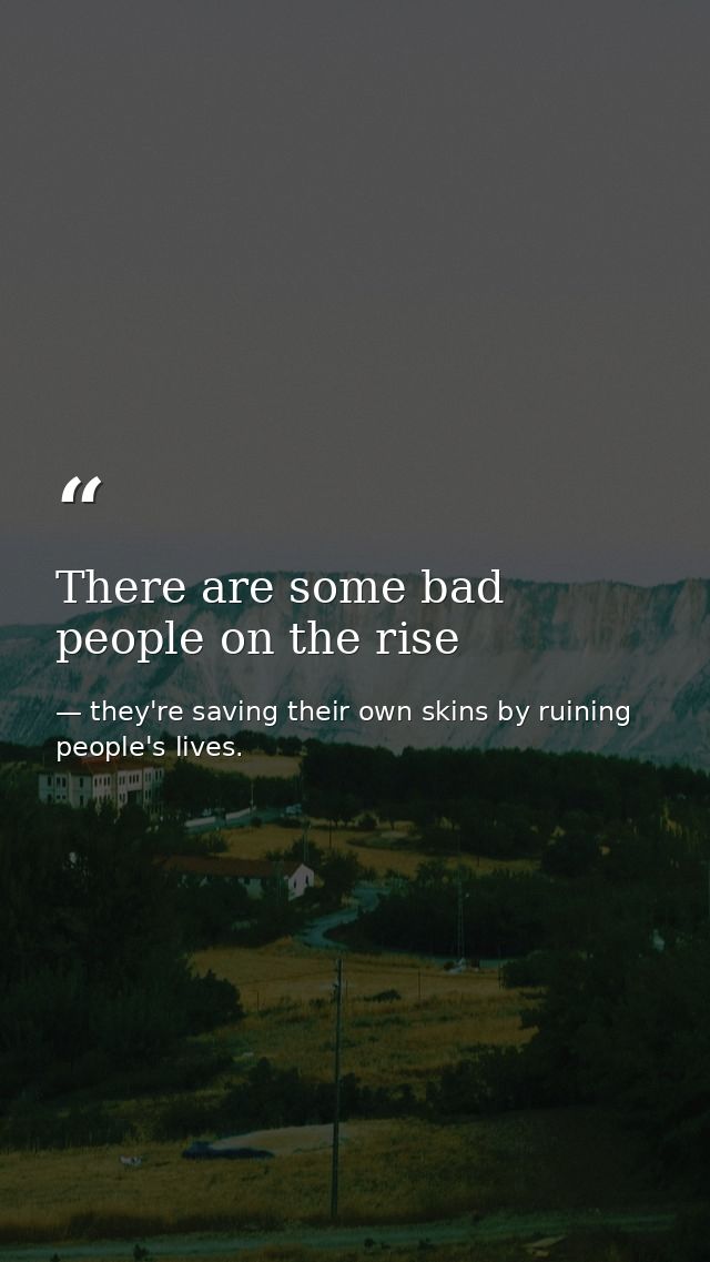 There are some bad people on the rise — they're saving their own skins by ruining people's lives.