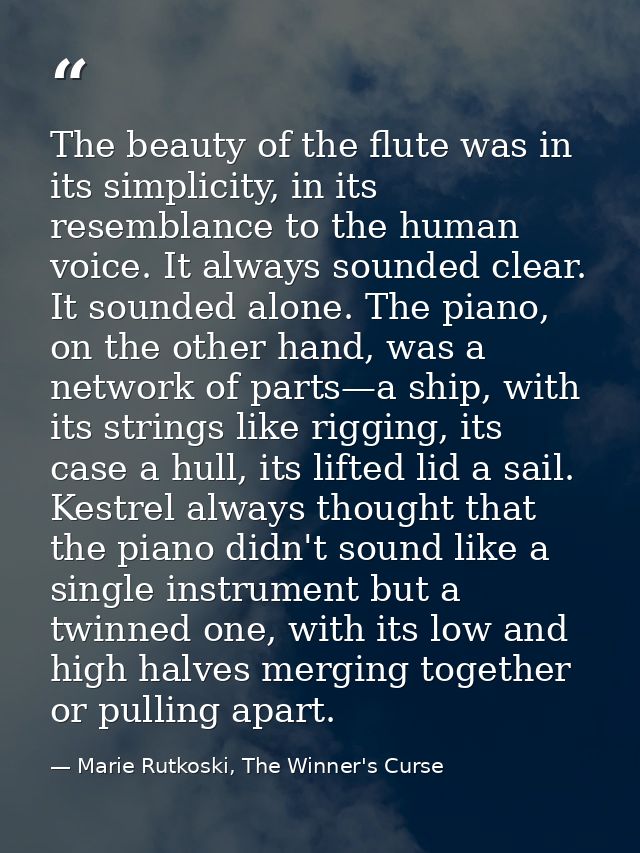 The beauty of the flute was in its simplicity, in its resemblance to the human voice. It always sounded clear. It sounde — Marie Rutkoski, The Winner's Curse