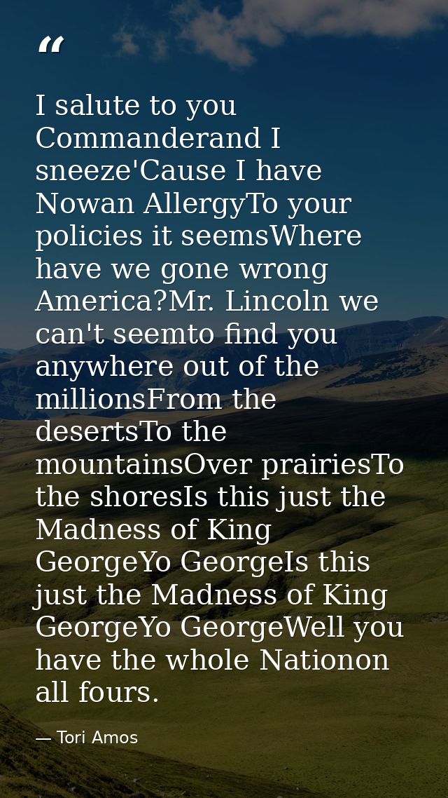 I salute to you Commanderand I sneeze'Cause I have Nowan AllergyTo your policies it seemsWhere have we gone wrong Americ — Tori Amos